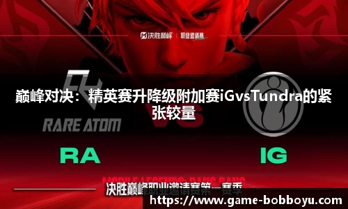 巅峰对决：精英赛升降级附加赛iGvsTundra的紧张较量
