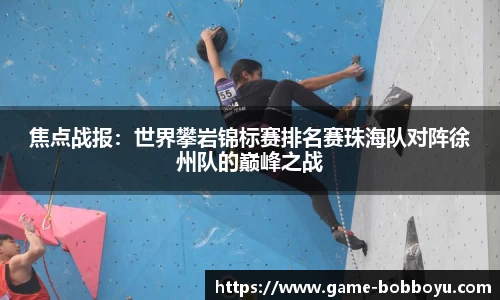 焦点战报：世界攀岩锦标赛排名赛珠海队对阵徐州队的巅峰之战