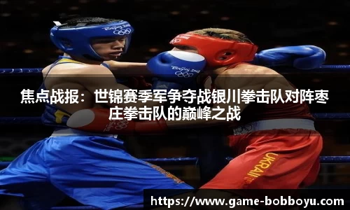 焦点战报：世锦赛季军争夺战银川拳击队对阵枣庄拳击队的巅峰之战